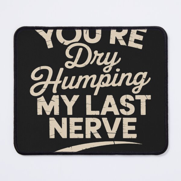 Item preview, You're Dry Humping My last Nerve Funny designed and sold by LegendsArt75.