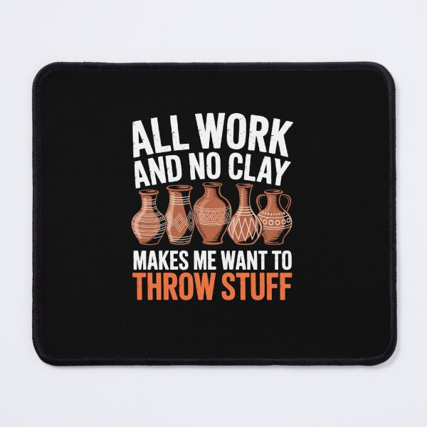 Item preview, All Work And No Clay Makes Me Want To Throw Stuff designed and sold by johnertullio.