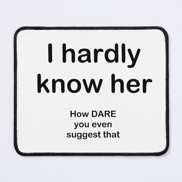 Item preview, I hardly know her - How DARE you even suggest that designed and sold by SelenaElleen.