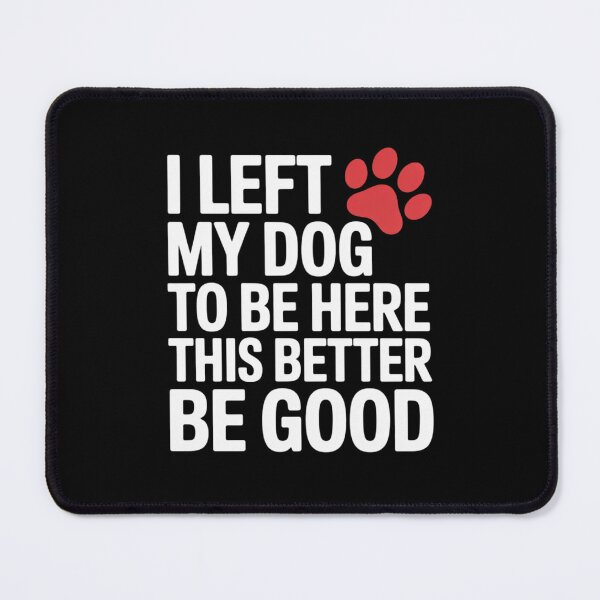 Item preview, I Left My Dog to Be Here This Better Be Good designed and sold by RoyTill0Art.