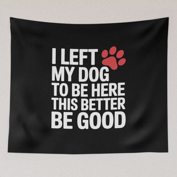 Item preview, I Left My Dog to Be Here This Better Be Good  designed and sold by RoyTill0Art.