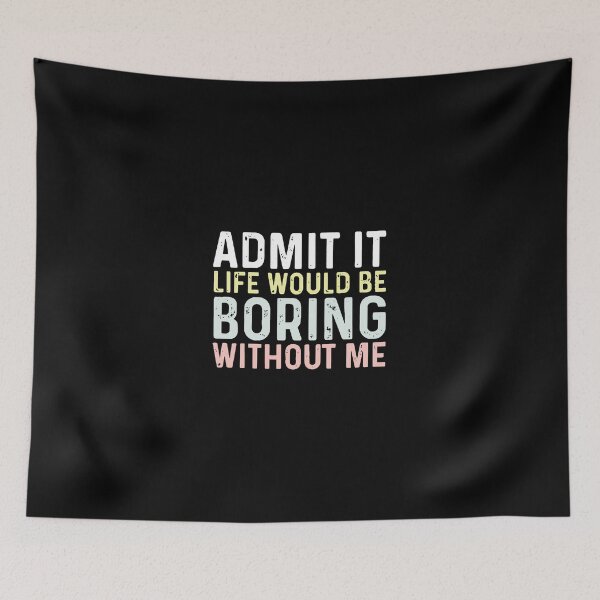 Item preview, Admit It, Life Would Be Boring Without Me designed and sold by msmeylin.