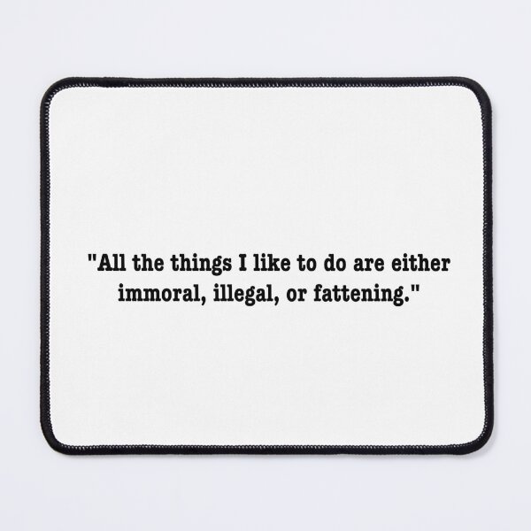 Item preview, All the things I like to do are either immoral, illegal, or fattening designed and sold by PopCultureArtShop.