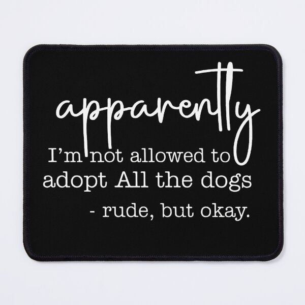 Item preview, Apparently I Am Not Allowed To Adopt All The Dogs, Rude But Okay designed and sold by stephenflashart.