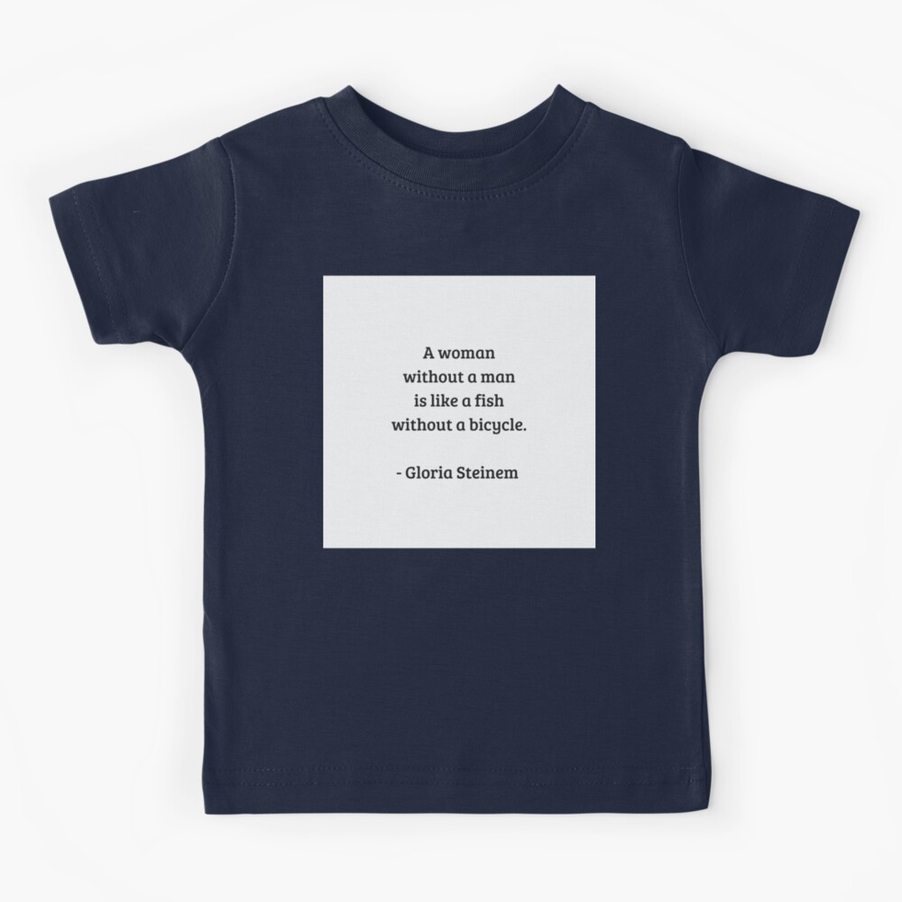 Gloria Steinem Feminist Quotes - A woman without a man is like a fish  without a bicycle Kids T-Shirt for Sale by IdeasForArtists