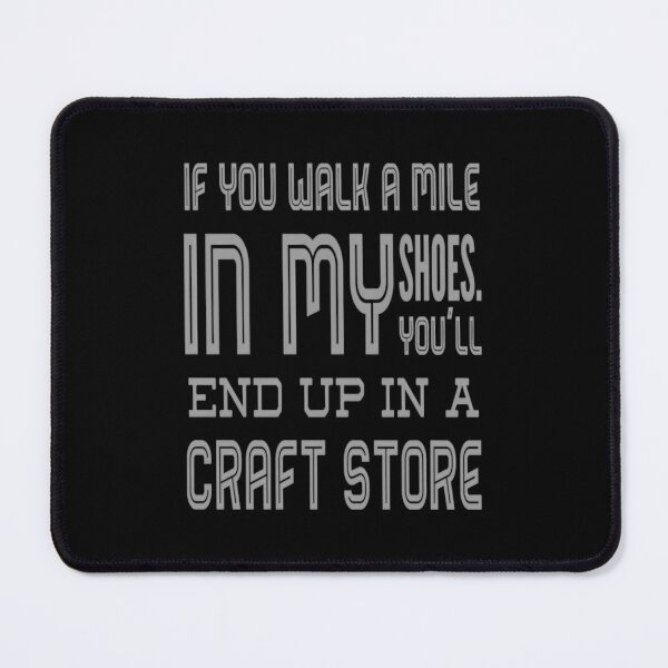 Item preview, If You Walk A Mile In My Shoes You'Ll End Up In A Craft Store designed and sold by EdithKelly1.