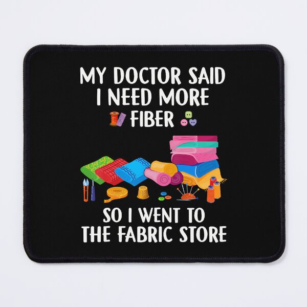 Item preview, My Doctor Said I Need More Fiber I Went To The Fabric Store designed and sold by KatheWanda.