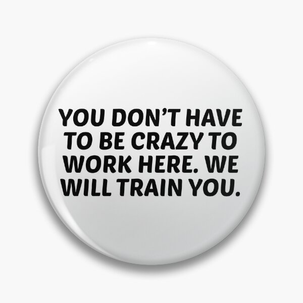 Item preview, You Don’t Have to Be Crazy to Work Here. We Will Train You. designed and sold by stephenflashart.