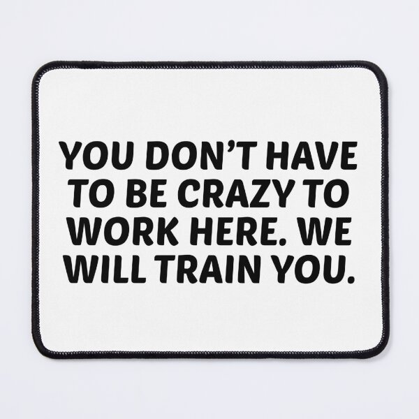 Item preview, You Don’t Have to Be Crazy to Work Here. We Will Train You. designed and sold by stephenflashart.