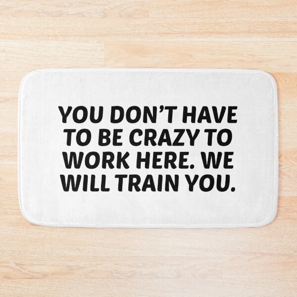 Item preview, You Don’t Have to Be Crazy to Work Here. We Will Train You. designed and sold by stephenflashart.