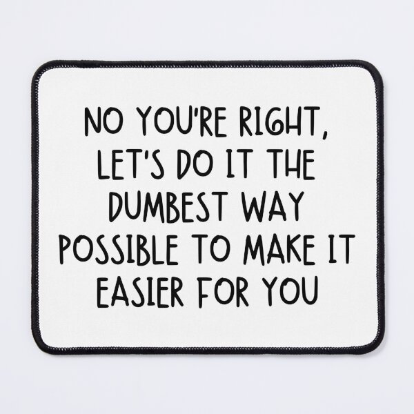 Item preview, No You’re Right, Let’s Do It the Dumbest Way Possible to Make It Easier for You designed and sold by stephenflashart.