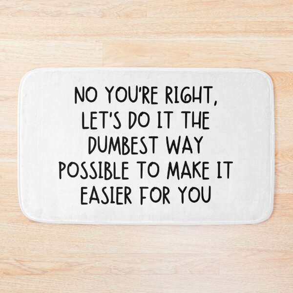 Item preview, No You’re Right, Let’s Do It the Dumbest Way Possible to Make It Easier for You designed and sold by stephenflashart.