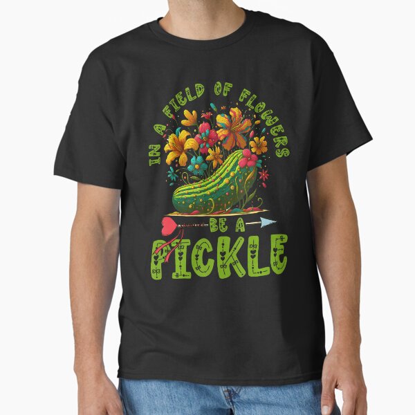 In A Field Of Flowers Be A Pickle Funny Saying Pickle Lover Classic T-Shirt