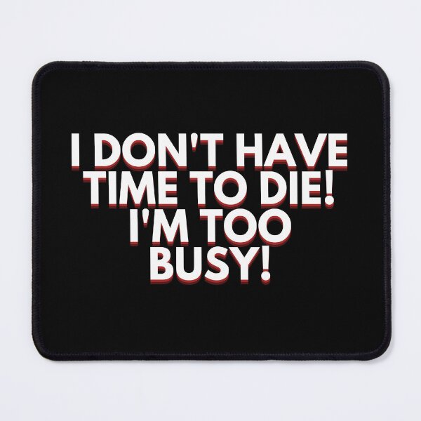 Item preview, I don't have time to die! I'm too busy! designed and sold by Style Legion.