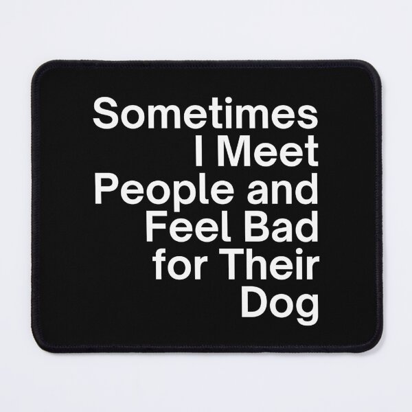 Item preview, Sometimes I Meet People and Feel Bad for Their Dog designed and sold by SWETA HALDER.