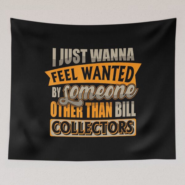 Item preview, Just Wanna Feel Wanted By Someone Other Than Bill Collector designed and sold by DeniseGetrude.