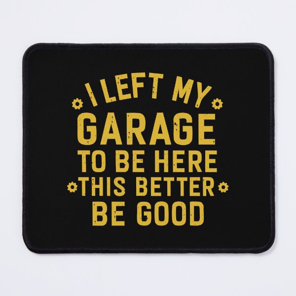 Item preview, I left my garage to be here this better be good designed and sold by CloudyPress.