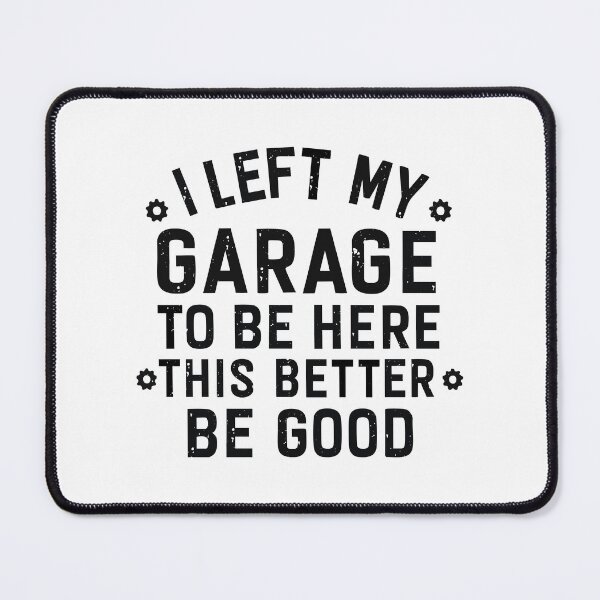 Item preview, I left my garage to be here this better be good designed and sold by CloudyPress.