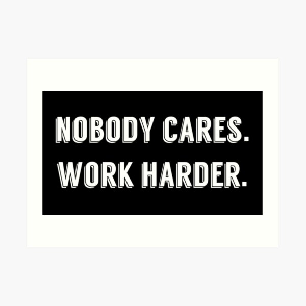 Nobody cares work harder Art Print