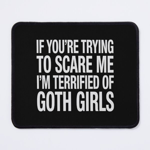 Item preview, IF You’RE Trying to Scare ME, I’M Terrified of Goth Girls designed and sold by FndPardaL.