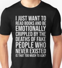 I JUST WANT TO READ BOOKS AND BE EMOTIONALLY CRIPPLED BY THE DEATHS OF FAKE PEOPLE WHO NEVER EXISTED Unisex T-Shirt