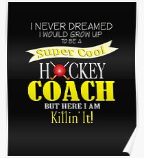 I Never Dreamed I Would Grow Up to Be A Super Cool Hockey Coach But Here I Am, Killing It! Poster