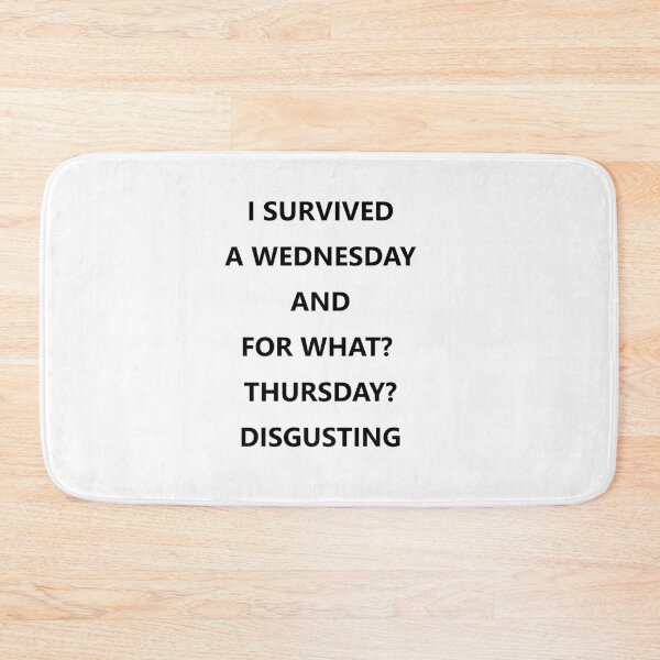 Item preview, I SURVIVED A WEDNESDAY AND FOR WHAT?  THURSDAY? DISGUSTING designed and sold by ElkeD.