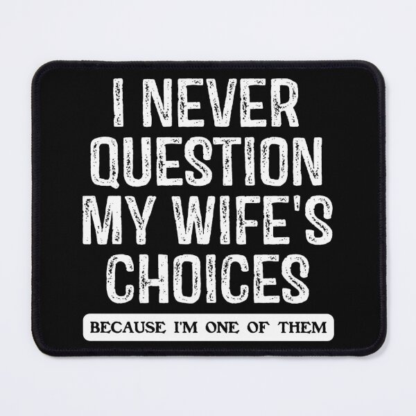 Item preview, I Never Question My Wife's Choices Becouse I'm One Of Them designed and sold by Print_Fuse.