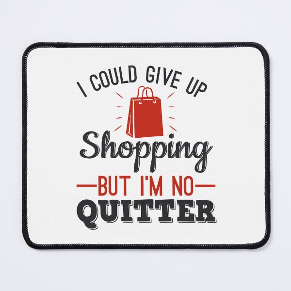 Item preview, I Could Give Up Shopping But I'm No Quitter Shopaholic designed and sold by jaygo.