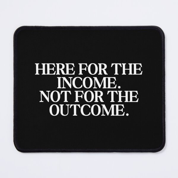 Item preview, Here for the income. Not for the outcome. designed and sold by SWETA HALDER.