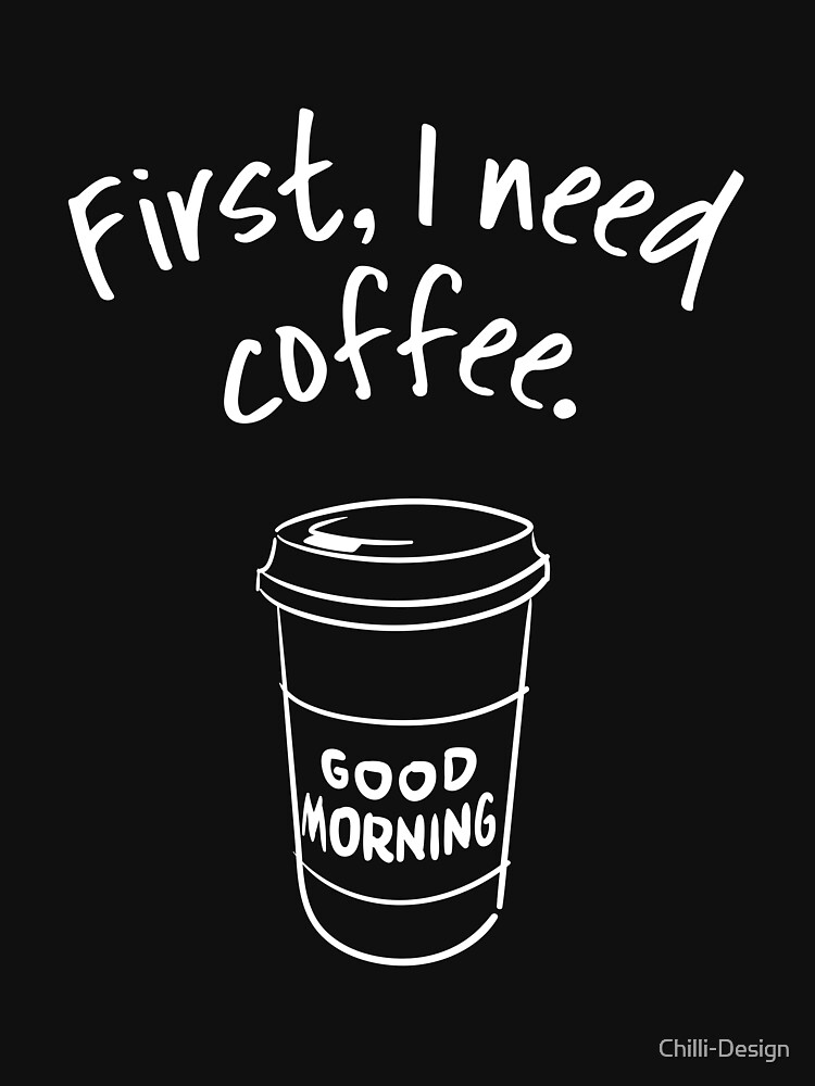 First, I need coffee. Good Morning - trendy coffee quote with