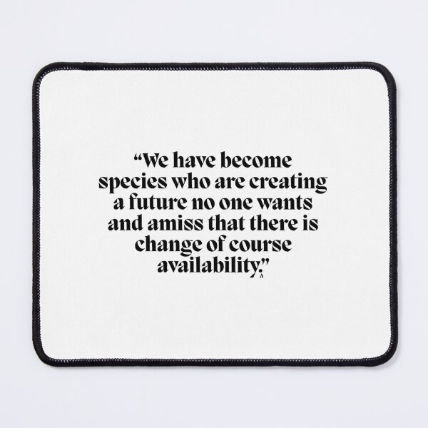 Item preview, “We have become species who are creating a future no one wants and amiss that there is change of course availability.” designed and sold by Finds.