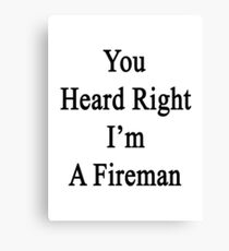 You Heard Right I'm A Fireman Canvas Print