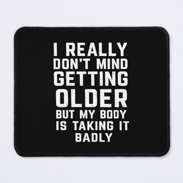 Item preview, I Really Don’t Mind Getting Older, but My Body Is Taking It Badly designed and sold by CloudyPress.