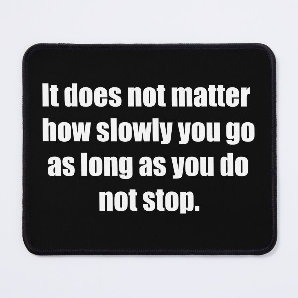 Item preview, It does not matter how slowly you go as long as you do not stop. designed and sold by TheRefinedMind.