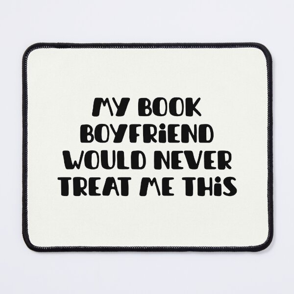 Item preview, My book boyfriend would never treat me this way designed and sold by Neadoodles.