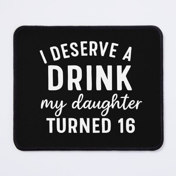 Item preview, I Deserve a Drink My Daughter Turned 16 designed and sold by CloudyPress.