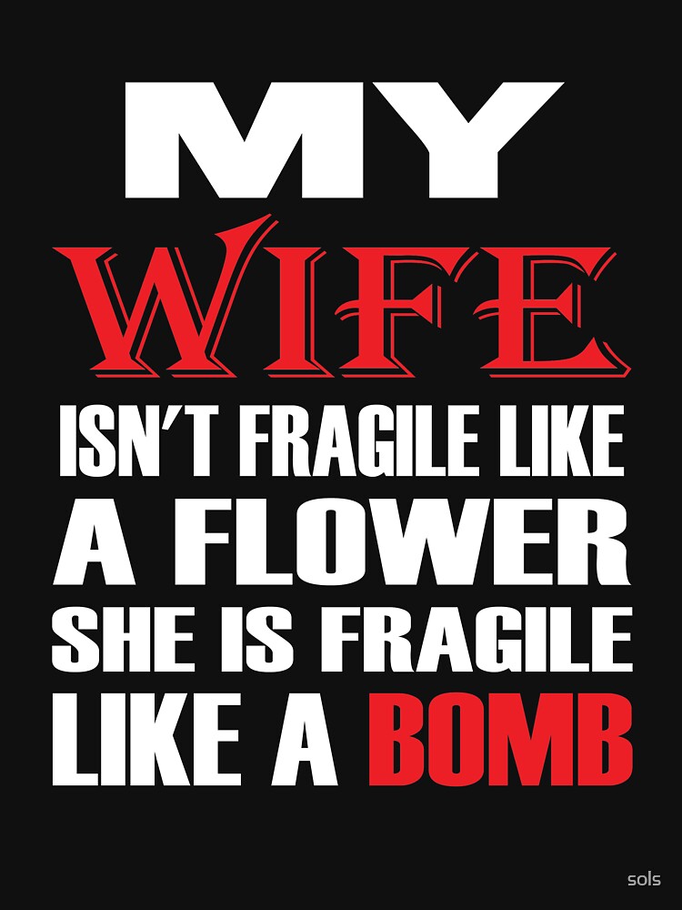 My Wife Isnt Fragile Like A Flower She Is Fragile Tshirt T Shirt For Sale By Sols