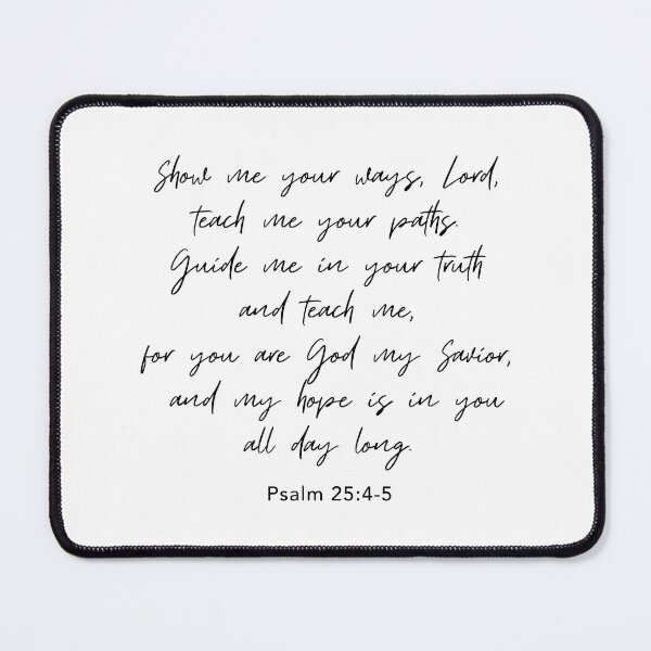 Item preview, Show me your ways, Lord, teach me your paths. Guide me in your truth and teach me, for you are God my Savior,  and my hope is in you  all day long.  designed and sold by corbrand.
