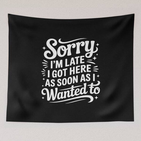 Item preview, Sorry I'm Late I Got Here As Soon As I Wanted to designed and sold by Tatianamiobi.