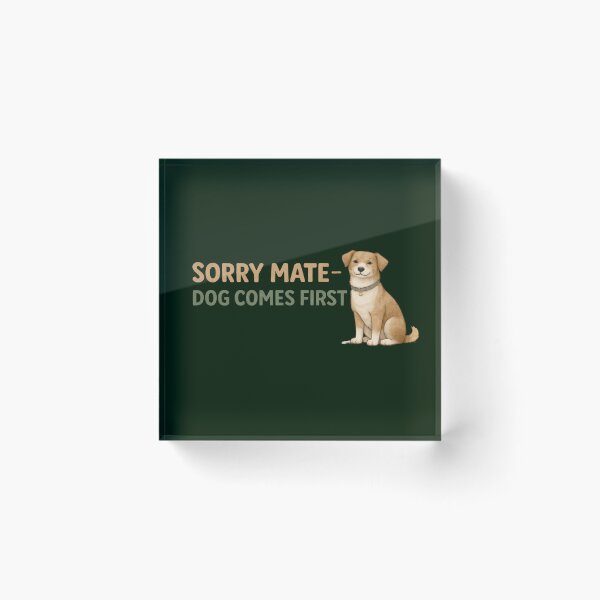 Item preview, Sorry Mate Dog Comes First – Funny Dog Owner Design designed and sold by TroyTheTerrific.