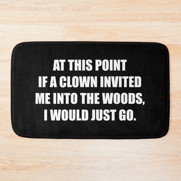 Item preview, At This Point If a Clown Invited Me Into The Woods I Would Just Go designed and sold by ishanaveraty.