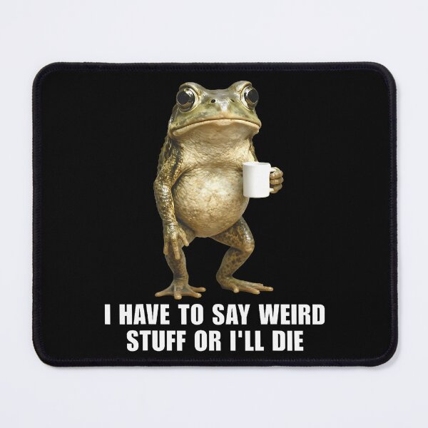 Item preview, I Have To Say Weird Stuff Or I'Ll Die Frog Meme Realisic designed and sold by huftyfnruppe.