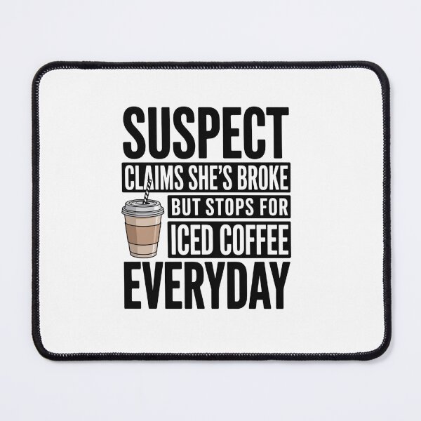 Item preview, Suspect Claims Shes Broke But Stops For Iced Coffee Everyday designed and sold by DianaStantzo.