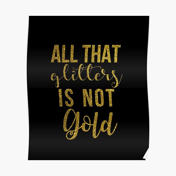 All That Glitters Is Not Gold Posters for Sale |