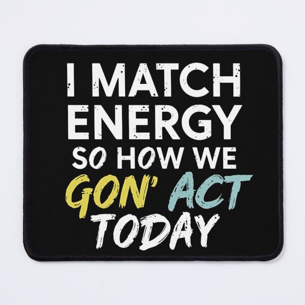 Item preview, I MATCH ENERGY SO HOW WE GON’ ACT TODAY designed and sold by mysarahart.