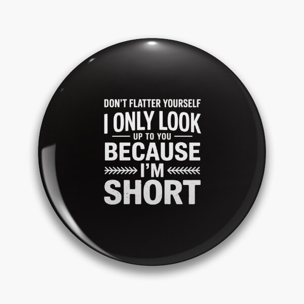 Item preview, Don't Flatter Yourself Only Look Up To You Because I'm Short designed and sold by portcrysral.