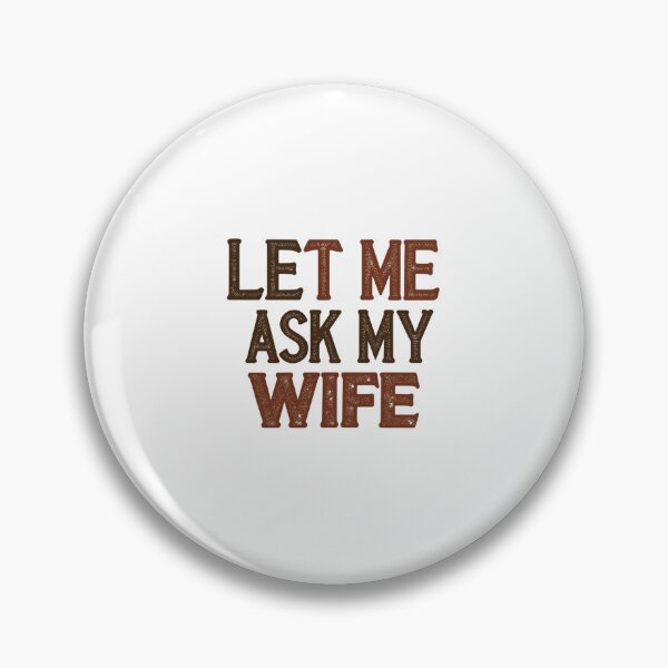 Item preview, Let Me Ask My Wife First Always A Good Idea designed and sold by HumansStuck12.