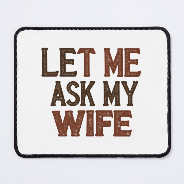 Item preview, Let Me Ask My Wife First Always A Good Idea designed and sold by HumansStuck12.