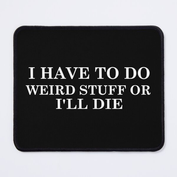 Item preview, i have to do weird stuff or i ll die designed and sold by khallidaart.